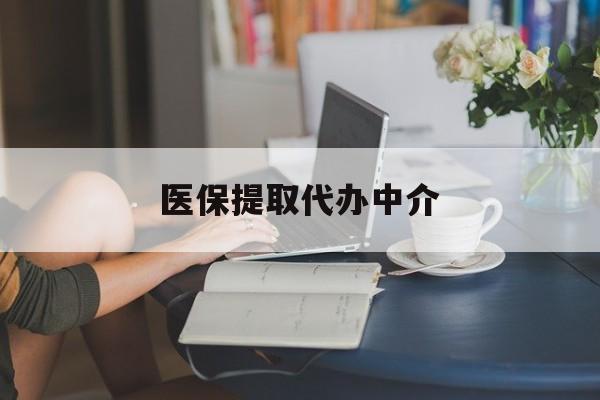 巴中医保提取代办中介(医保提取代办中介合法吗)