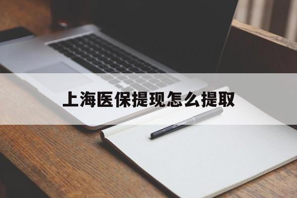 巴中上海医保提现怎么提取(上海医保提现怎么提取出来)
