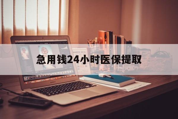 巴中急用钱24小时医保提取(医保套取24小时微信)