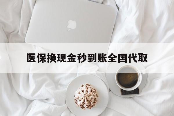 巴中医保换现金秒到账全国代取(医保换现金秒到账全国代取可以吗)