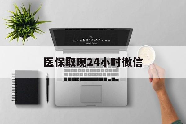 巴中医保取现24小时微信(医保取现24小时微信300块钱)