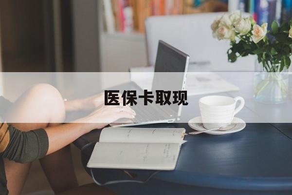 巴中医保卡取现(医保卡取现金去哪里取)
