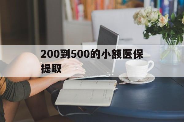 巴中200到500的小额医保提取(小额医保300以内提取)
