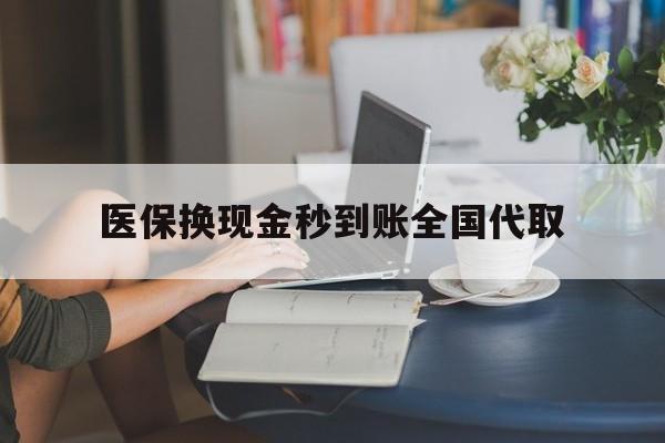 巴中医保换现金秒到账全国代取(哪里有刷医保卡换现金的)