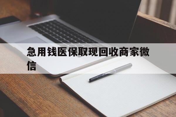 巴中急用钱医保取现回收商家微信(回收微信秒结账平台)