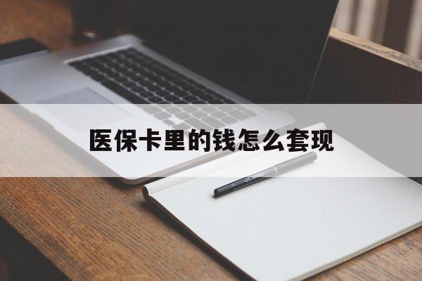巴中医保卡里的钱怎么套现(医保卡里的钱怎么套现到银行卡)