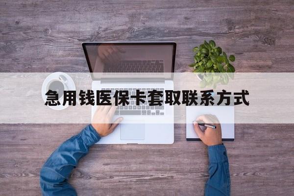 巴中急用钱医保卡套取联系方式(24小时套医保卡联系方式)