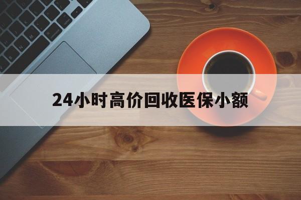 巴中24小时高价回收医保小额(求一个套医保卡的黄牛)
