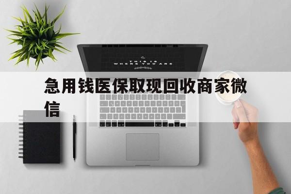 巴中急用钱医保取现回收商家微信(微信回收平台联系方式)