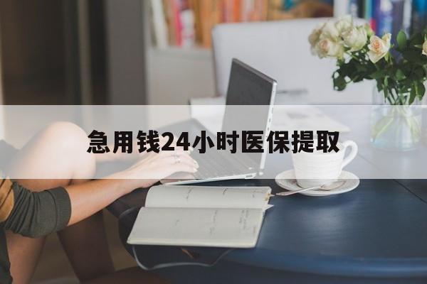 巴中急用钱24小时医保提取(24小时医保取现回收)
