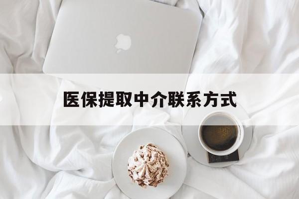 巴中医保提取中介联系方式(医保提取中介联系方式微信)