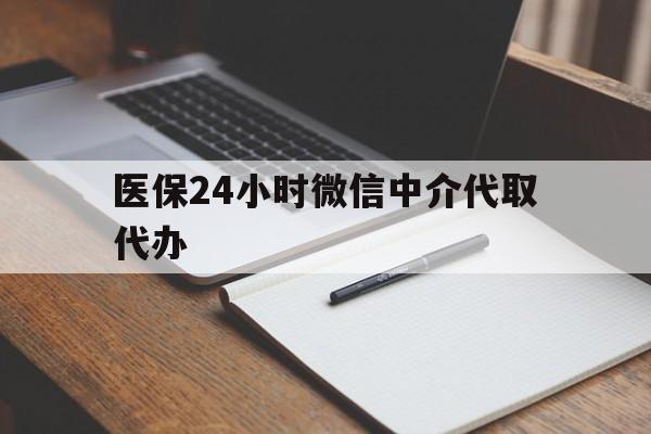 巴中医保24小时微信中介代取代办(代办医疗保险中介怎么收费)