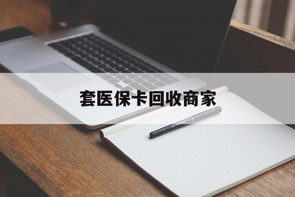 巴中套医保卡回收商家(倒卖医保回收药)