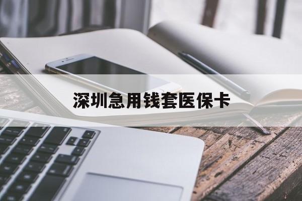 巴中深圳急用钱套医保卡(24小时套医保卡联系方式)