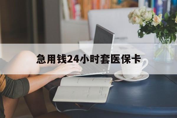 巴中急用钱24小时套医保卡(医保套取现金最佳方法)