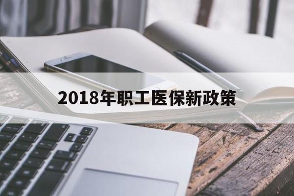 巴中2018年职工医保新政策(2018年职工医保新政策是什么)