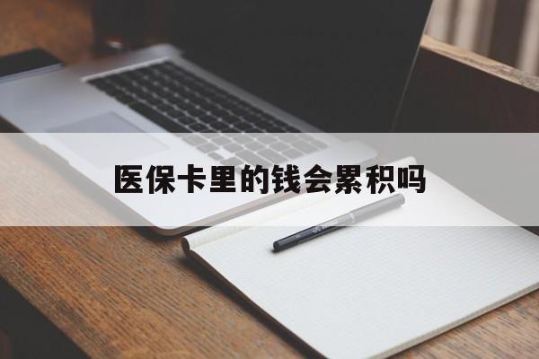 巴中医保卡里的钱会累积吗(医保卡账户的钱会累积么)