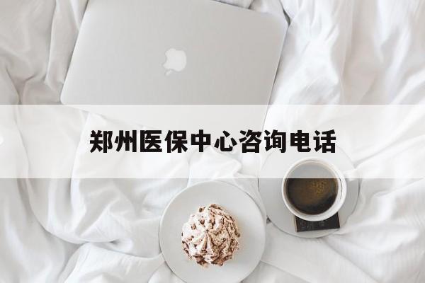 巴中郑州医保中心咨询电话(郑州医保24小时人工服务热线)